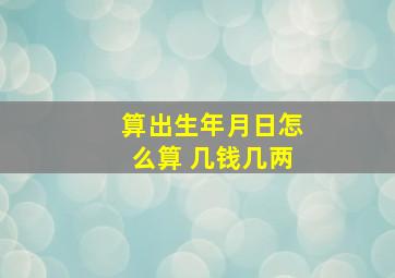 算出生年月日怎么算 几钱几两